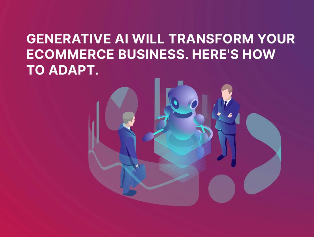 Generative AI Will Transform Your Ecommerce Business. Here’s How to Adapt. (1)