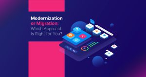 Modernization or Migration: Which Approach is Right for Your Business?