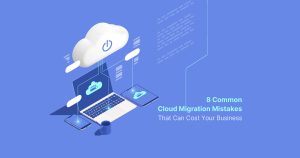 8 Common Cloud Migration Mistakes That Can Cost Your Business